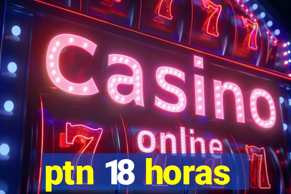 ptn 18 horas